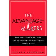 The Advantage-Makers How Exceptional Leaders Win by Creating Opportunities Others Don't (paperback)