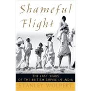 Shameful Flight The Last Years of the British Empire in India