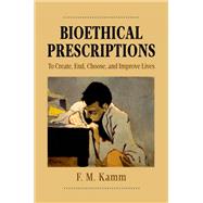 Bioethical Prescriptions To Create, End, Choose, and Improve Lives