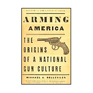 Arming America : The Origins of a National Gun Culture