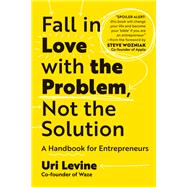 Fall in Love with the Problem, Not the Solution A Handbook for Entrepreneurs