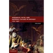 Monarchy, Myth, and Material Culture in Germany 1750â€“1950