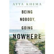 Being Nobody, Going Nowhere : Meditations on the Buddhist Path