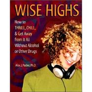 Wise Highs : How to Thrill, Chill, and Get Away from It All Without Alcohol or Other Drugs