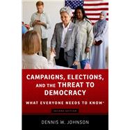 Campaigns, Elections, and the Threat to Democracy What Everyone Needs to Know®
