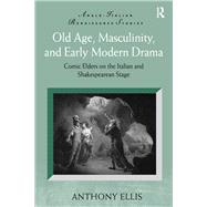 Old Age, Masculinity, and Early Modern Drama: Comic Elders on the Italian and Shakespearean Stage