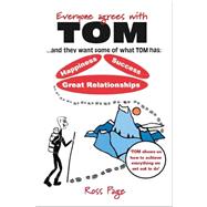 Everyone Agrees With Tom!, and They Want Some of What Tom Has: Happiness, Success, Great Relationships: Happiness, Success, Great Relationships