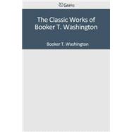 The Classic Works of Booker T. Washington