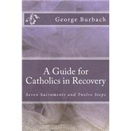 A Guide for Catholics in Recovery: Seven Sacraments and Twelve Steps
