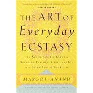 The Art of Everyday Ecstasy The Seven Tantric Keys for Bringing Passion, Spirit, and Joy into Every Part of Your Life