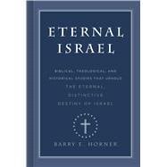 Eternal Israel Biblical, Theological, and Historical Studies that Uphold the Eternal, Distinctive Destiny of Israel