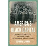 America's Black Capital How African Americans Remade Atlanta in the Shadow of the Confederacy