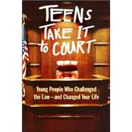 Teens Take It to Court : Young People Who Challenged the Law - And Changed Your Life