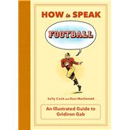How to Speak Football From Ankle Breaker to Zebra--an Illustrated Guide to Gridiron Gab