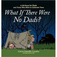What If There Were No Dads? : A Gift Book for Dads and Those Who Wish to Celebrate Them
