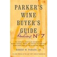 Parker's Wine Buyer's Guide, 7th Edition The Complete, Easy-to-Use Reference on Recent Vintages, Prices, and Ratings for More than 8,000 Wines from All the Major Wine Regions