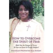 How to Overcome the Spirit of Fear: Walk Out the Danger of Terror & Fear on Earth & Escape Hellfire!