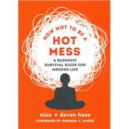 How Not to Be a Hot Mess A Buddhist Survival Guide for Modern Life