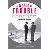 A World of Trouble The White House and the Middle East--from the Cold War to the War on Terror