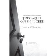 Todo aquel que en Él cree Una critica bíblica y teológica a los cinco puntos del calvinismo