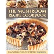 The Mushroom Recipe Cookbook A superb collection of 60 recipes using wild and cultivated mushrooms shown in over 350 photographs