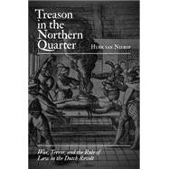 Treason in the Northern Quarter : War, Terror, and the Rule of Law in the Dutch Revolt