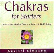 Chakras for Starters: Unlock the Hidden Doors to Peace and Well-Being