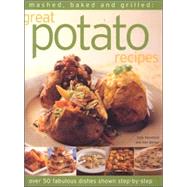 Mashed, Baked And Grilled: Great Potato Recipes: Over 40 Fabulous Dishes Shown in Step-by-step With a Guide to Potato Varieties