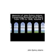 Memoirs of John Quincy Adams, Comprising Portions of His Diary from 1795 to 1848
