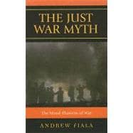 The Just War Myth The Moral Illusions of War