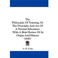 Philosophy of Training, or the Principles and Art of a Normal Education : With A Brief Review of Its Origin and History (1847)