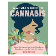 A Woman's Guide to Cannabis Using Marijuana to Feel Better, Look Better, Sleep Better–and Get High Like a Lady