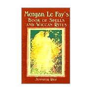 Morgan Le Fay's Book Of Spells And Wiccan Rites