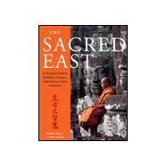 The Sacred East: An Illustrated Guide to Buddhism, Hinduism, Confucianism, Taoism and Shinto