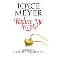 Reduce Me to Love : Unlocking the Secret to Lasting Joy