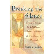 Breaking the Silence: Group Therapy for Childhood Sexual Abuse, A Practitioner's Manual