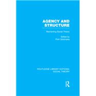 Agency and Structure (RLE Social Theory): Reorienting Social Theory