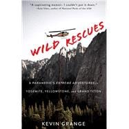 Wild Rescues A Paramedic's Extreme Adventures in Yosemite, Yellowstone, and Grand Teton