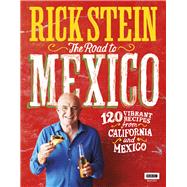 The Road to Mexico 120 Vibrant Recipes from California and Mexico