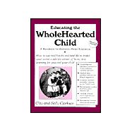 Educating the Whole Hearted Child : A Handbook for Christian Home Education