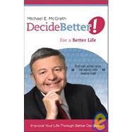 Decide Better! for a Better Life : Improve Your Life Through Better Decisions