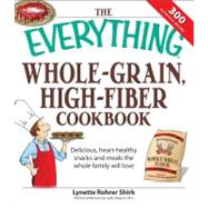 Everything Whole Grain, High Fiber Cookbook : Delicious, heart-healthy snacks and meals the whole family will Love
