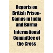 Reports on British Prison-camps in India and Burma: Visited by the International Red Cross Committee in February, March and April, 1917