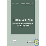 Federalismo Fiscal: Fundamentos, Analisis Comparado y el Caso Argentino