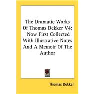 The Dramatic Works of Thomas Dekker: Now First Collected With Illustrative Notes and a Memoir of the Author