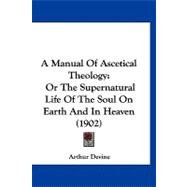 Manual of Ascetical Theology : Or the Supernatural Life of the Soul on Earth and in Heaven (1902)