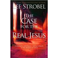 Case for the Real Jesus : A Journalist Investigates Current Attacks on the Identity of Christ