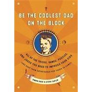 Be the Coolest Dad on the Block: All of the Tricks, Games, Puzzles and Jokes You Need to Impress Your Kids (And Keep Them Entertained for Years to Come!)