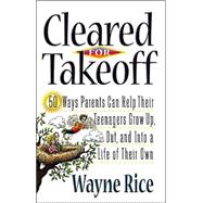 Cleared for Takeoff! : 50 Ways Parents Can Help Their Teenagers Grow up, Out and into a Life of Their Own