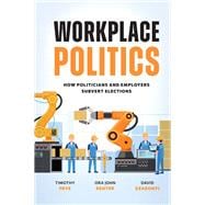 Workplace Politics How Politicians and Employers Subvert Elections